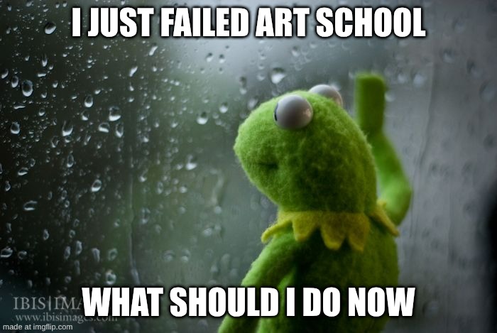 now what | i just failed art school; what should i do now | image tagged in kermit window | made w/ Imgflip meme maker