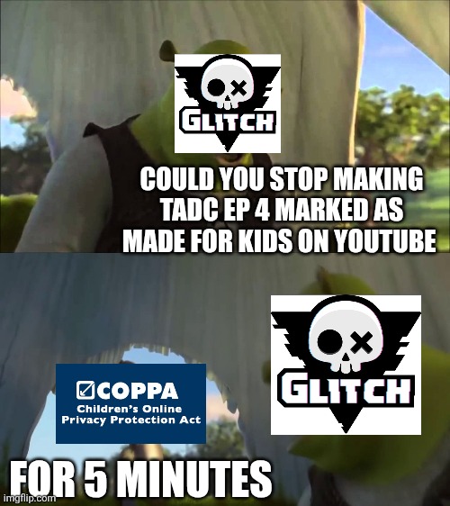 TADC EP 4 being marked for kids be like | Could you stop making tadc ep 4 marked as made for kids on YouTube; FOR 5 MINUTES | image tagged in could you stop for five minutes | made w/ Imgflip meme maker