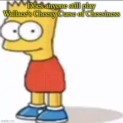 Bat Sipson | Does anyone still play Wallace's Cheesy Curse of Cheesiness | image tagged in bat sipson | made w/ Imgflip meme maker