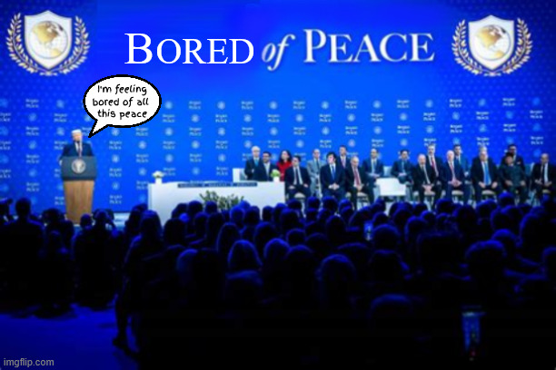 Donald's bored of peace | ored; B; I'm feeling bored of all 
this peace | image tagged in donald's bored of peace,fifa wants the golden globe back,i don't care,one billion dollars a day,oil shortage | made w/ Imgflip meme maker