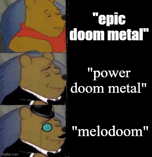 im back to memes | "epic doom metal"; "power doom metal"; "melodoom" | image tagged in tuxedo winnie the pooh 3 panel,metal,doom metal,tuxedo winnie the pooh,memes,funny | made w/ Imgflip meme maker