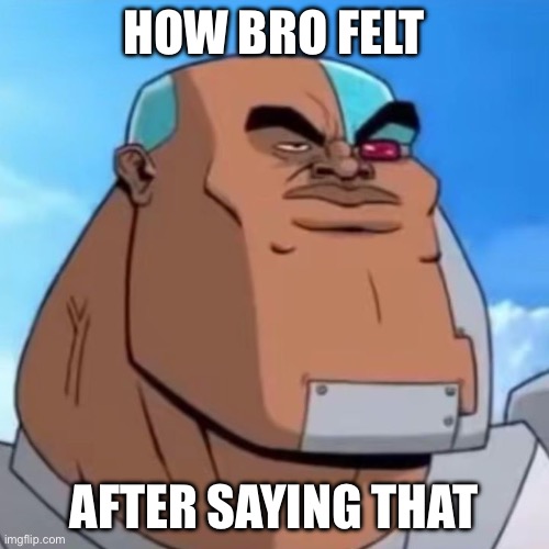 How bro felt after saying that | How bro felt After saying that | image tagged in how bro felt after saying that | made w/ Imgflip meme maker