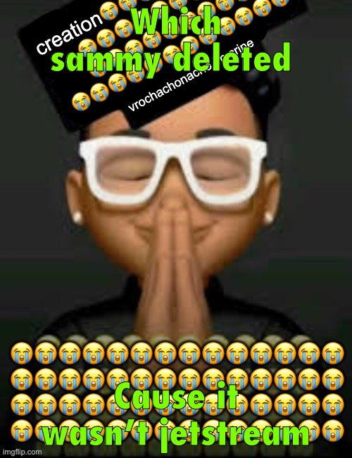 Sadly | Which sammy deleted; Cause it wasn’t jetstream | image tagged in im crine | made w/ Imgflip meme maker