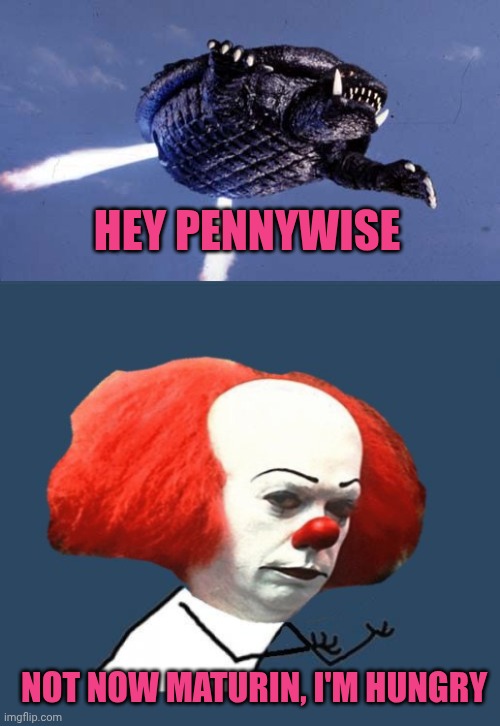 Hey Pennywise; Not now maturin, i'm hungry | image tagged in gamera,y u no pennywise | made w/ Imgflip meme maker