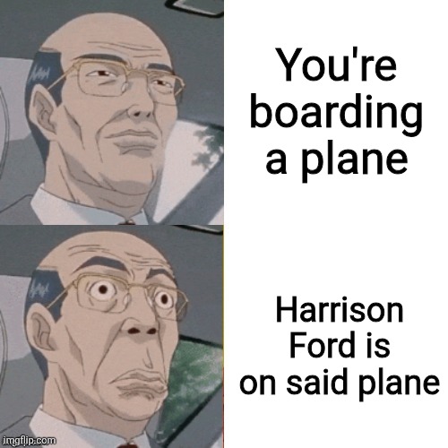 I want my family back | You're boarding a plane; Harrison Ford is on said plane | image tagged in surprised anime guy,harrison ford | made w/ Imgflip meme maker