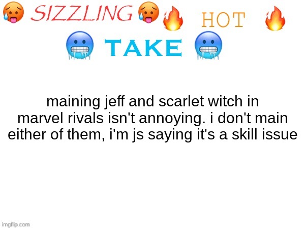 sizzling hot take | maining jeff and scarlet witch in marvel rivals isn't annoying. i don't main either of them, i'm js saying it's a skill issue | image tagged in sizzling hot take | made w/ Imgflip meme maker