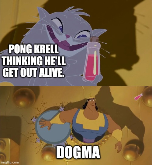 Yzma Kronk Window Meme | Pong Krell thinking he'll get out alive. Dogma | image tagged in yzma kronk window meme | made w/ Imgflip meme maker