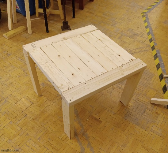 stupid fucking unbalanced shitty mess of a table I made | made w/ Imgflip meme maker