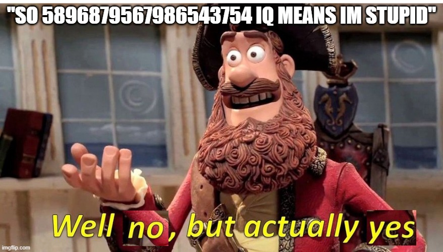well no but actually yes | "so 5896879567986543754 iq means im stupid" | image tagged in well no but actually yes | made w/ Imgflip meme maker
