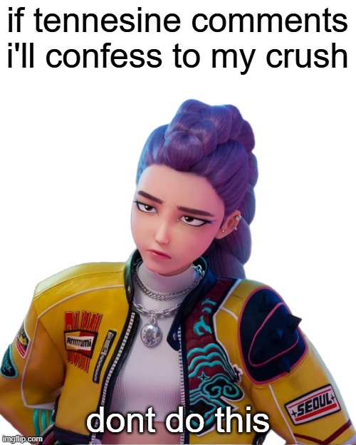 I will actually do it trust me. A bet is a bet. | if tennesine comments i'll confess to my crush; dont do this | image tagged in rumi - how it's done,kpop demon hunters,what have i done | made w/ Imgflip meme maker