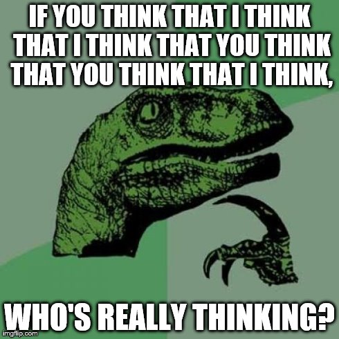 Philosoraptor Meme | IF YOU THINK THAT I THINK THAT I THINK THAT YOU THINK THAT YOU THINK THAT I THINK, WHO'S REALLY THINKING? | image tagged in memes,philosoraptor | made w/ Imgflip meme maker