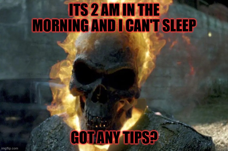 The Ghost Rider template | its 2 am in the morning and i can't sleep; got any tips? | image tagged in the ghost rider template | made w/ Imgflip meme maker