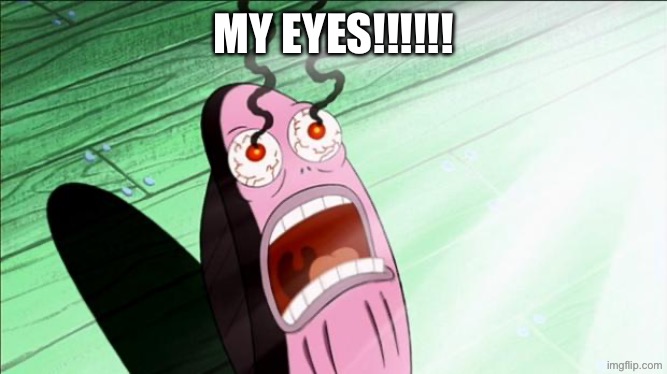 MY EYES!!!!!! | image tagged in spongebob my eyes | made w/ Imgflip meme maker