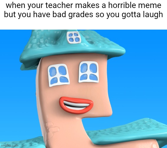 when your teacher makes a horrible meme but you have bad grades so you gotta laugh | image tagged in teacher,school,relatable | made w/ Imgflip meme maker
