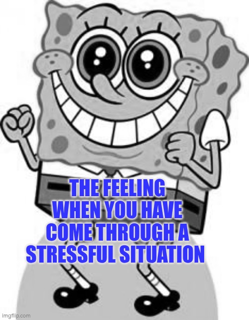 The feeling when you have come through a stressful situation | The feeling when you have come through a stressful situation | image tagged in spongebob happy,autism,stress,progress,relief,joy | made w/ Imgflip meme maker