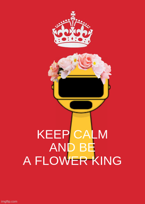 roses are red violets are blue i love you garnold<3 | keep calm and be a flower king | image tagged in memes,keep calm and carry on red,garnold,sprunki,i love you,chill | made w/ Imgflip meme maker
