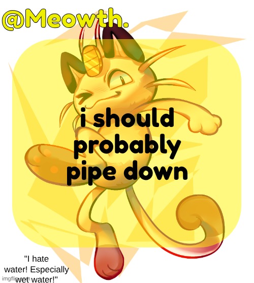 Meowth | i should probably pipe down | image tagged in meowth | made w/ Imgflip meme maker