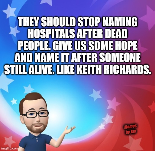 For real | They should stop naming hospitals after dead people. Give us some hope and name it after someone still alive. Like Keith Richards. Memes by Jay | image tagged in death,hospital,keith richards,alive,fun fact | made w/ Imgflip meme maker