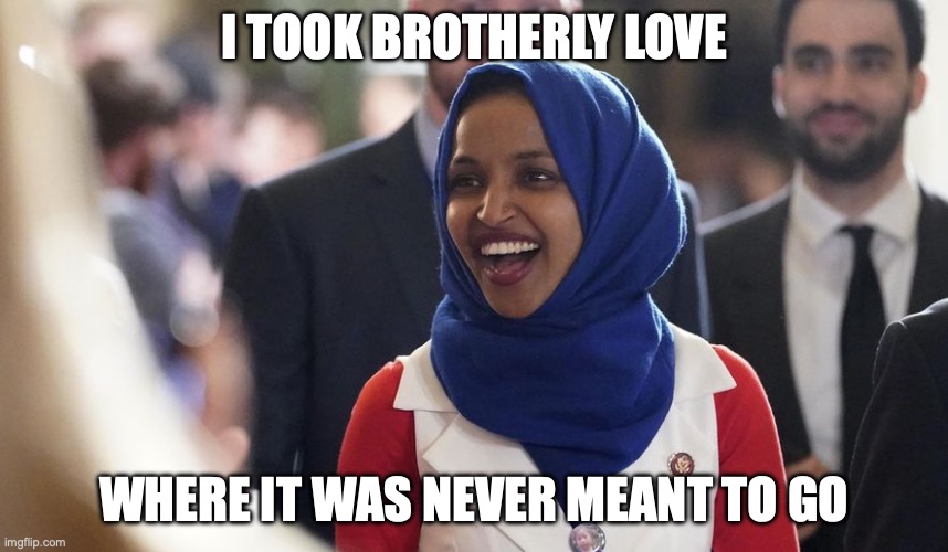 Rep. Ilhan Omar | I took brotherly love; where it was never meant to go | image tagged in rep ilhan omar | made w/ Imgflip meme maker