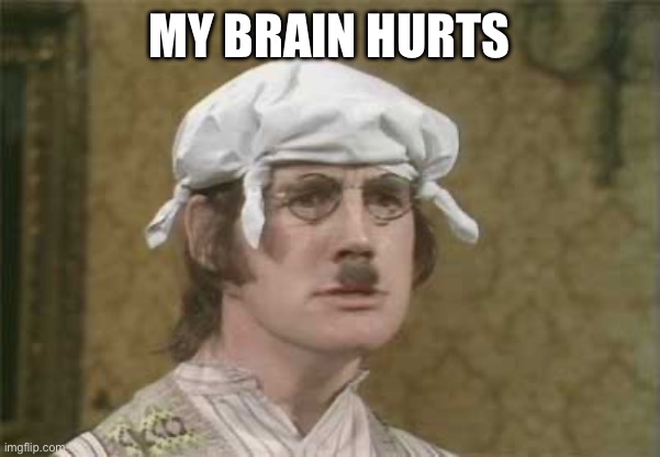 My brain hurts | image tagged in my brain hurts | made w/ Imgflip meme maker