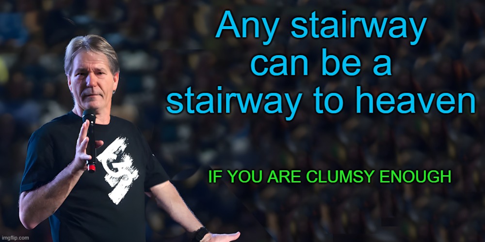 lou speaks | Any stairway can be a stairway to heaven; If you are clumsy enough | image tagged in lou speaks | made w/ Imgflip meme maker