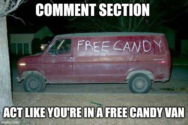 Free candy van | Comment section; Act like you're in a free candy van | image tagged in free candy van | made w/ Imgflip meme maker