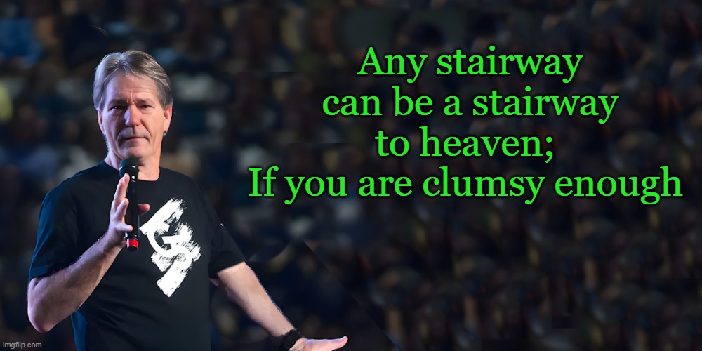 lou speaks | Any stairway can be a stairway to heaven; 
If you are clumsy enough | image tagged in lou speaks | made w/ Imgflip meme maker