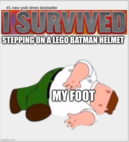 I survived X | Stepping on a Lego Batman helmet; My foot | image tagged in i survived x | made w/ Imgflip meme maker