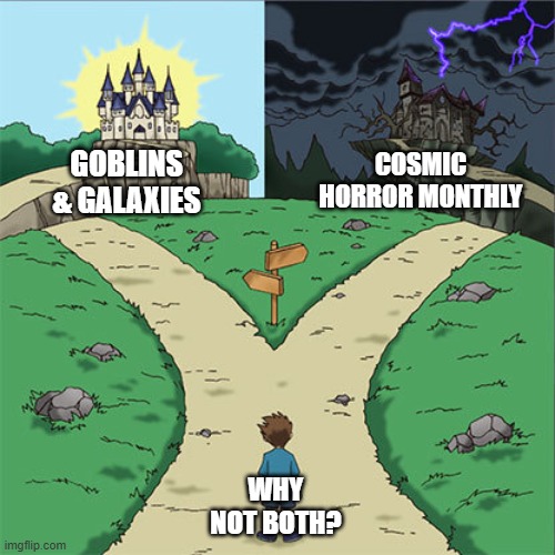 Cosmic Horror or sword and sorcery? | Goblins & Galaxies; Cosmic Horror Monthly; why not both? | image tagged in two paths,cosmic horror,sword sorcery | made w/ Imgflip meme maker