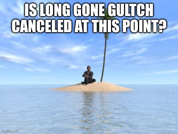 Also wondering about "Mech West" | Is Long Gone Gultch canceled at this point? | image tagged in desert island | made w/ Imgflip meme maker