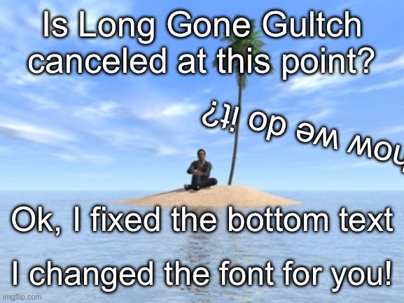 Desert island | Is Long Gone Gultch canceled at this point? Is this how we do it? Ok, I fixed the bottom text; I changed the font for you! | image tagged in desert island,remix | made w/ Imgflip meme maker