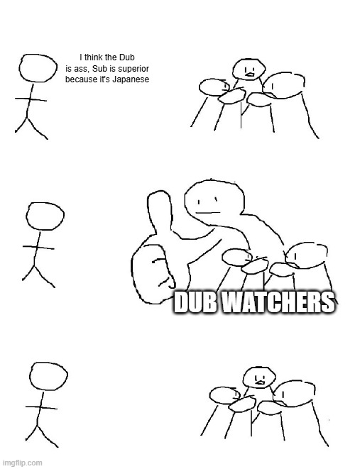 Sub vs dub in a nutshell | I think the Dub is ass, Sub is superior because it's Japanese; Dub watchers | image tagged in big thumb guy | made w/ Imgflip meme maker