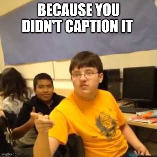 Pointing Kid | Because you didn't caption it | image tagged in pointing kid | made w/ Imgflip meme maker