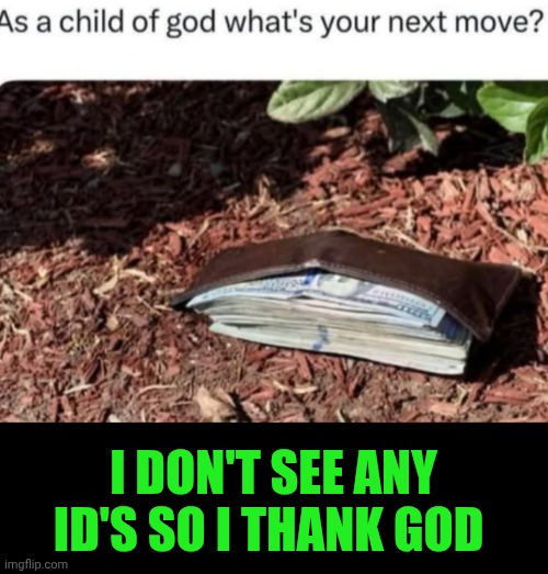 Funny | I don't see any ID's so I thank God | image tagged in funny,shut up and take my money fry,money money,bag of money,found,excellent | made w/ Imgflip meme maker