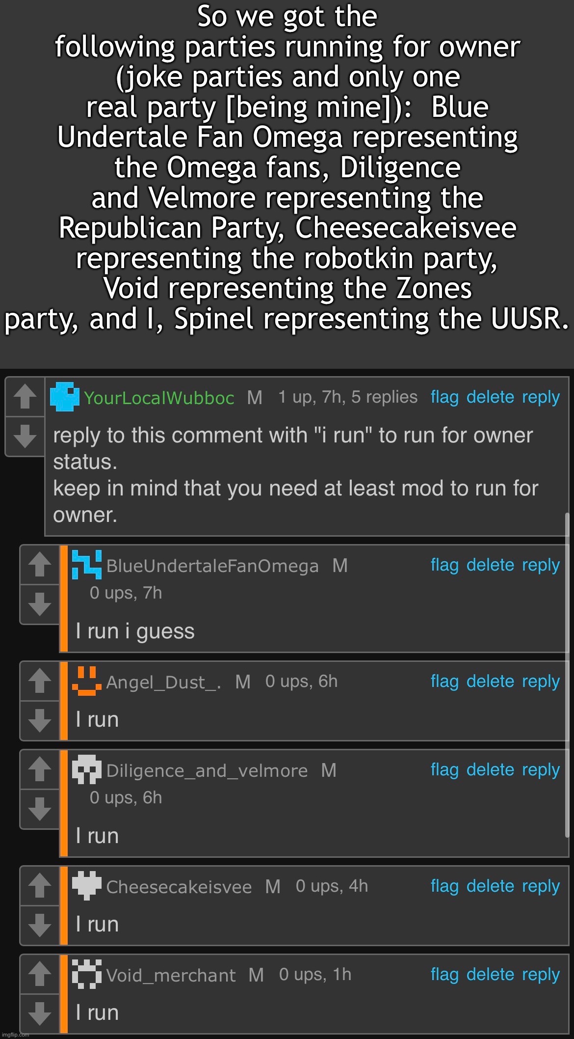 Did this because I can and I love Understream politics. | So we got the following parties running for owner (joke parties and only one real party [being mine]):  Blue Undertale Fan Omega representing the Omega fans, Diligence and Velmore representing the Republican Party, Cheesecakeisvee representing the robotkin party, Void representing the Zones party, and I, Spinel representing the UUSR. | made w/ Imgflip meme maker