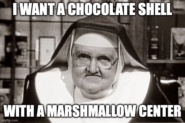 Frowning Nun Meme | I want a chocolate shell; with a marshmallow center | image tagged in memes,frowning nun | made w/ Imgflip meme maker