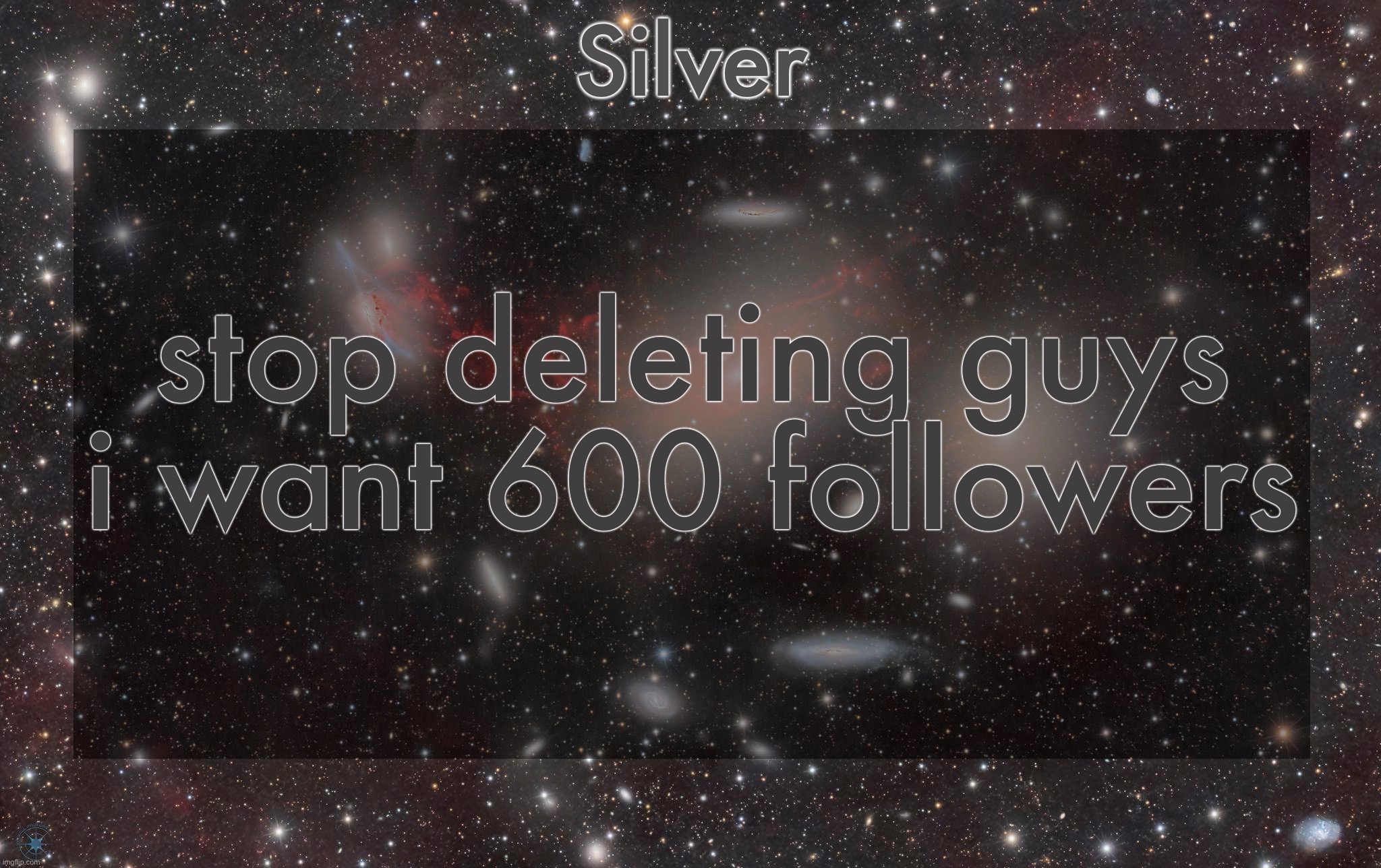 Silver's galaxy announcement temp | stop deleting guys i want 600 followers | image tagged in silver's galaxy announcement temp | made w/ Imgflip meme maker
