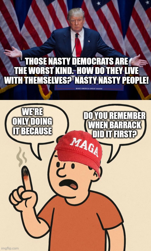 Lemmings still.  Come on GOP be the conservatives you want to be.  Oh you are!!! | Those nasty democrats are the worst kind.  How do they live with themselves?  Nasty nasty people! Do you remember when Barrack did it first? We're only doing it because | image tagged in donald trump,ouchie talking cartoon balloons | made w/ Imgflip meme maker