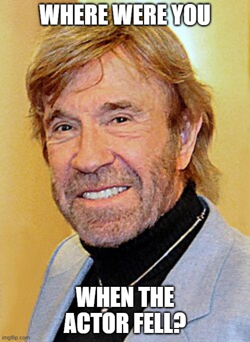 When did Chuck Norris let him die? | Where were you; When the actor fell? | image tagged in memes,funny,chuck norris | made w/ Imgflip meme maker