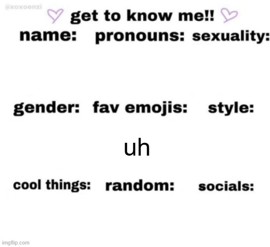 get to know me but better | uh | image tagged in get to know me but better | made w/ Imgflip meme maker