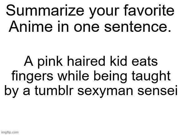 Summarize your favorite anime | A pink haired kid eats fingers while being taught by a tumblr sexyman sensei | image tagged in summarize your favorite anime | made w/ Imgflip meme maker