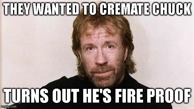 they wanted to cremate chuck; turns out he's fire proof | image tagged in funny meme,chuck norris approves | made w/ Imgflip meme maker