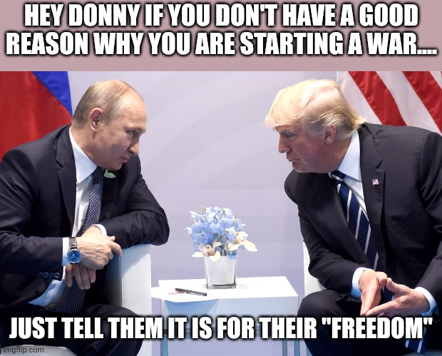 Freeduuummbb | Hey Donny if you don't have a good reason why you are starting a war.... Just tell them it is for their "freedom" | image tagged in donald trump,trump,iran,israel,nevertrump,middle east | made w/ Imgflip meme maker