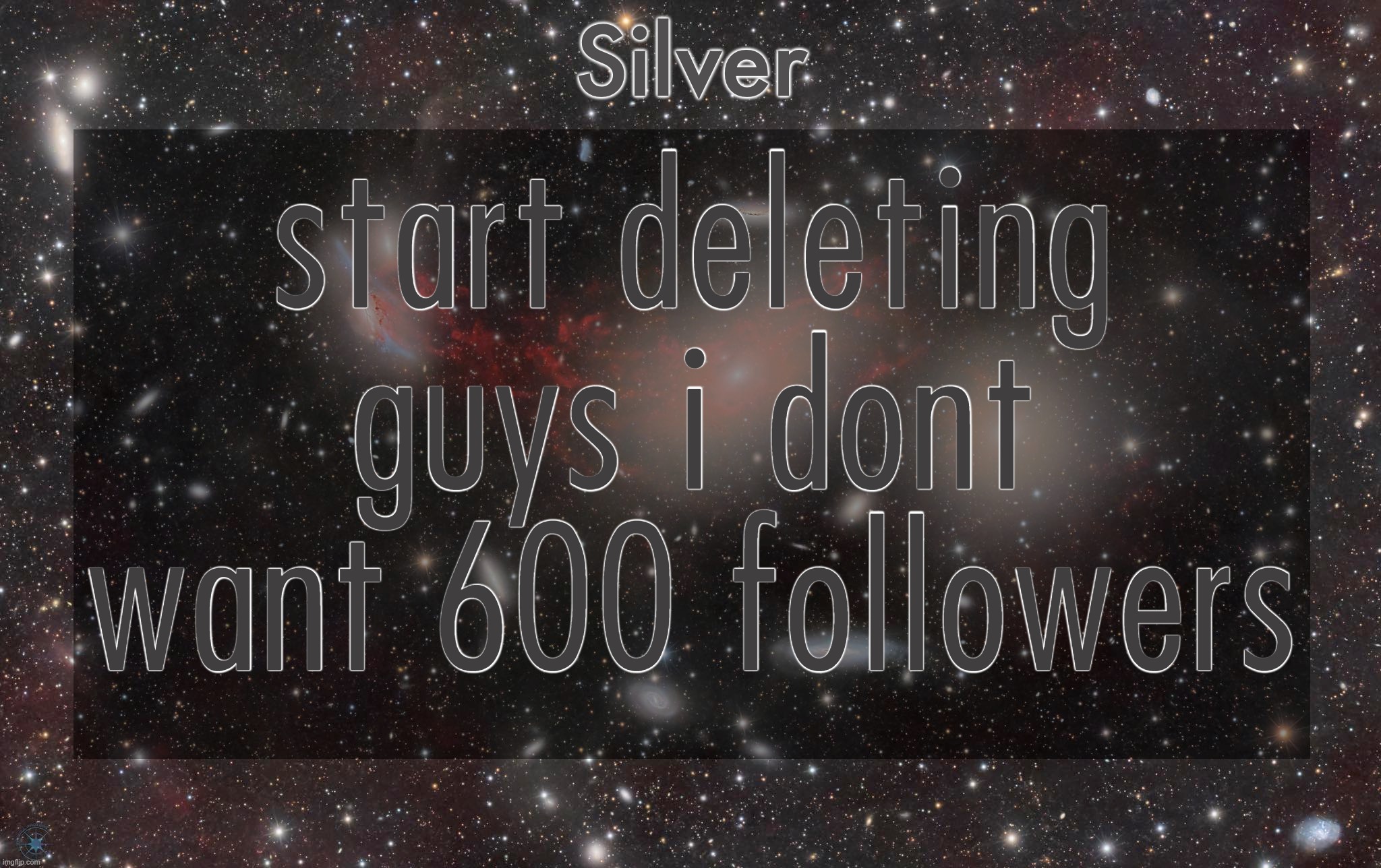 Silver's galaxy announcement temp | start deleting guys i dont want 600 followers | image tagged in silver's galaxy announcement temp,remix | made w/ Imgflip meme maker