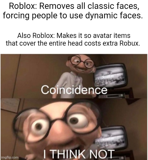 It's to get more monyun! | Roblox: Removes all classic faces, forcing people to use dynamic faces. Also Roblox: Makes it so avatar items that cover the entire head costs extra Robux. | image tagged in coincidence i think not,memes,roblox,roblox meme,funny,theory | made w/ Imgflip meme maker