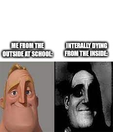 Happy Mr Incredible vs Sad Mr Incredible | Interally dying from the inside:; Me from the outside at school: | image tagged in happy mr incredible vs sad mr incredible | made w/ Imgflip meme maker