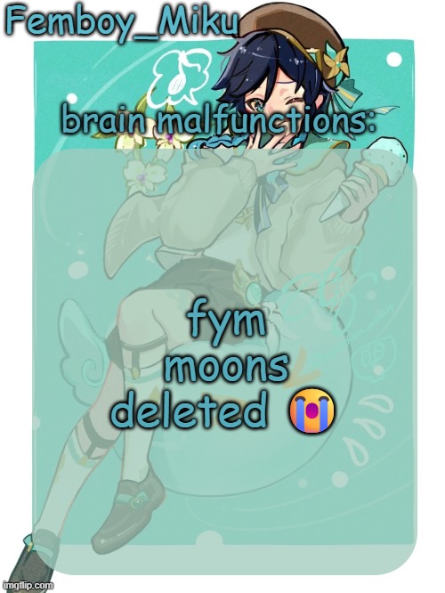 mikus venti template | fym moons deleted 😭 | image tagged in mikus venti template | made w/ Imgflip meme maker