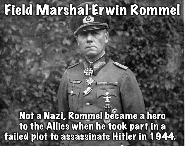 Rommel | Field Marshal Erwin Rommel; Not a Nazi, Rommel became a hero to the Allies when he took part in a failed plot to assassinate Hitler in 1944. | image tagged in rommel | made w/ Imgflip meme maker