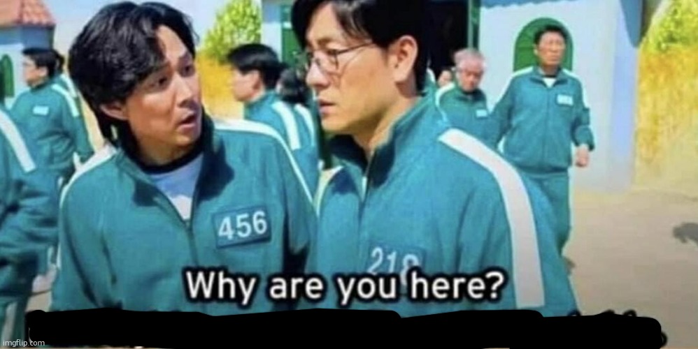 Squid Game Why are you here? | image tagged in squid game why are you here | made w/ Imgflip meme maker