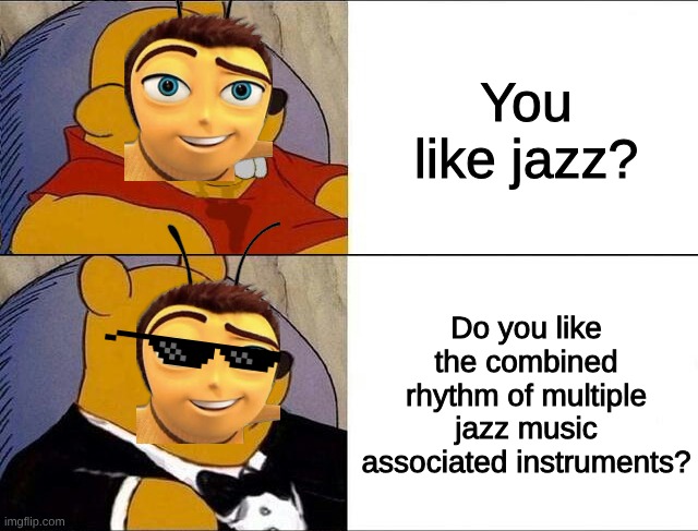 cursed pooh tuxedo pooh | You like jazz? Do you like the combined rhythm of multiple jazz music associated instruments? | image tagged in cursed pooh tuxedo pooh | made w/ Imgflip meme maker
